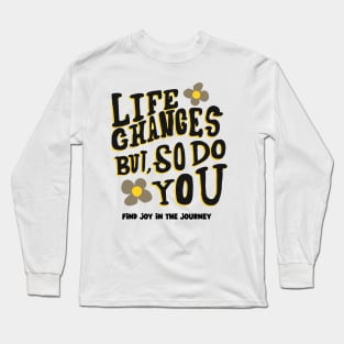 Life Changes But, So Do You, Find Joy in the Journey - Inspirational Long Sleeve T-Shirt